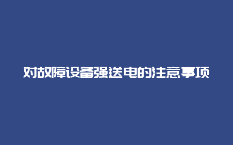 对故障装备强送电的注重事项__乐发500知识_第1张